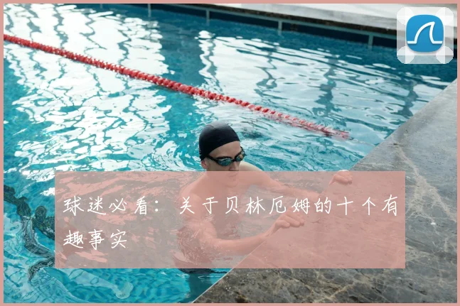 球迷必看:关于贝林厄姆的十个有趣事实