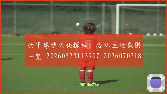 西甲球迷文化探秘:各队主场氛围一览_20260523113907_20260703181905