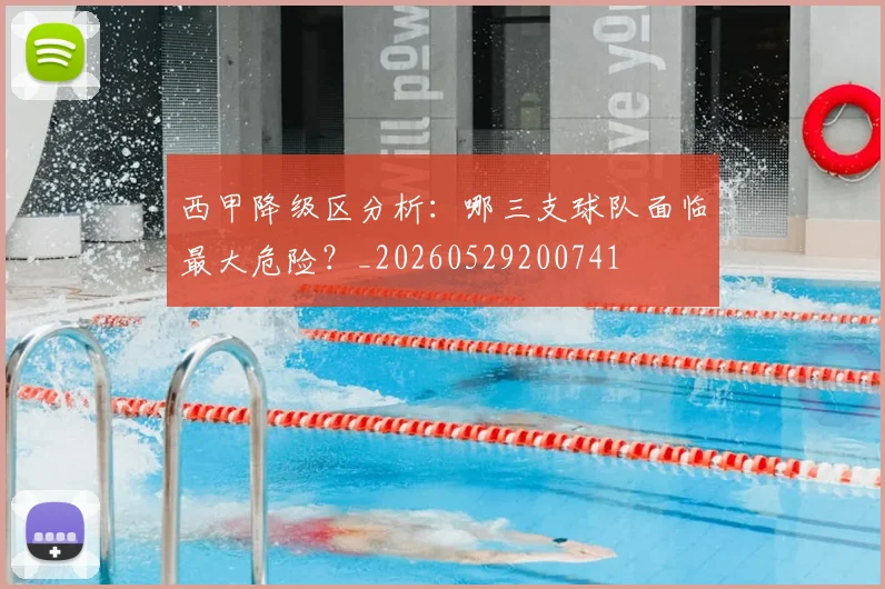西甲降级区分析:哪三支球队面临最大危险?_20260529200741