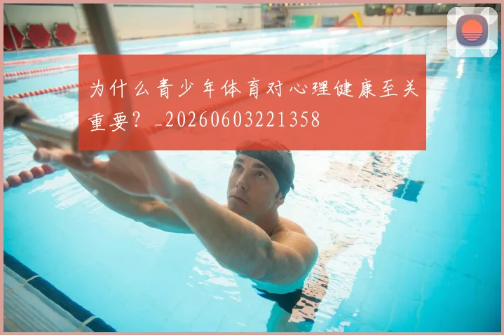 为什么青少年体育对心理健康至关重要?_20260603221358