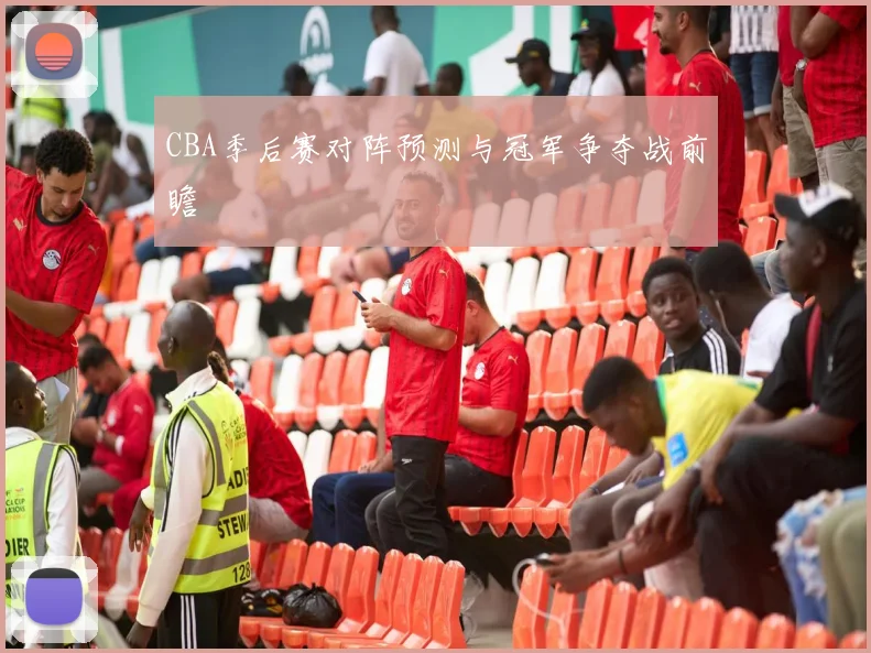 CBA季后赛对阵预测与冠军争夺战前瞻