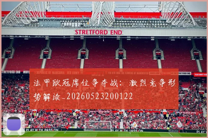 法甲欧冠席位争夺战:激烈竞争形势解读_20260523200122