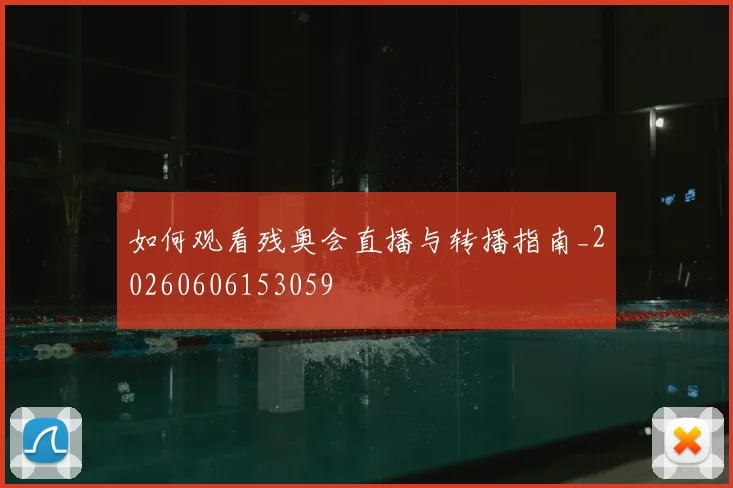 如何观看残奥会直播与转播指南_20260606153059