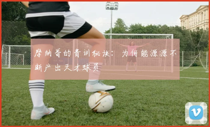 摩纳哥的青训秘诀:为何能源源不断产出天才球员