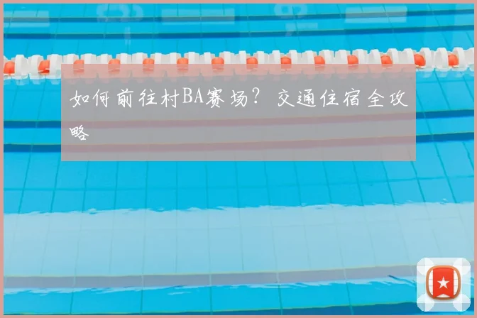 如何前往村BA赛场？交通住宿全攻略
