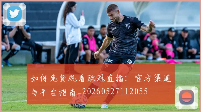 如何免费观看欧冠直播:官方渠道与平台指南_20260527112055