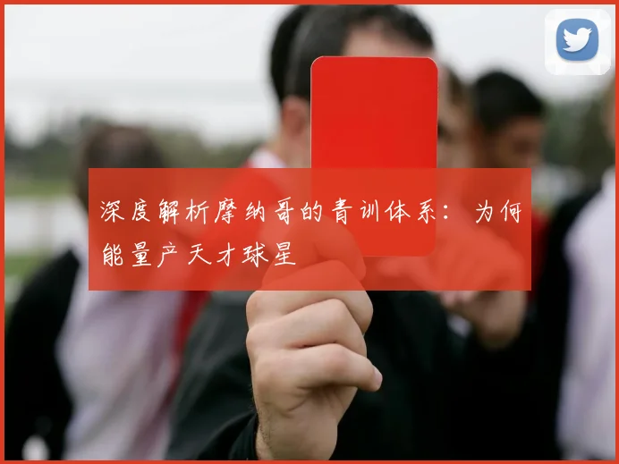 深度解析摩纳哥的青训体系:为何能量产天才球星