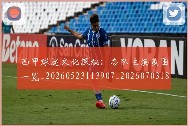 西甲球迷文化探秘:各队主场氛围一览_20260523113907_20260703181905