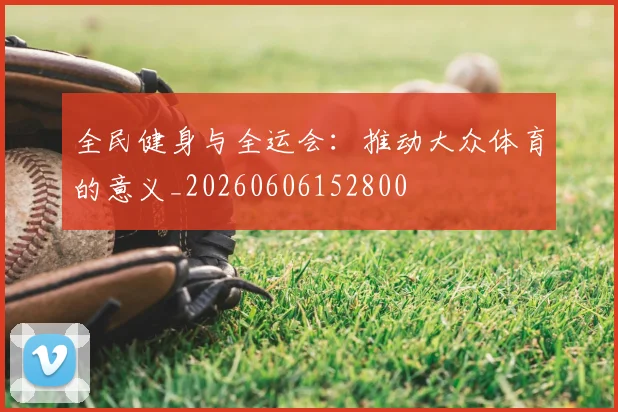 全民健身与全运会:推动大众体育的意义_20260606152800