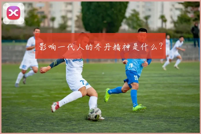 影响一代人的乔丹精神是什么?