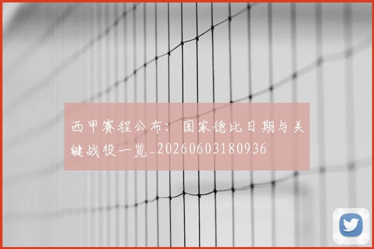 西甲赛程公布:国家德比日期与关键战役一览_20260603180936