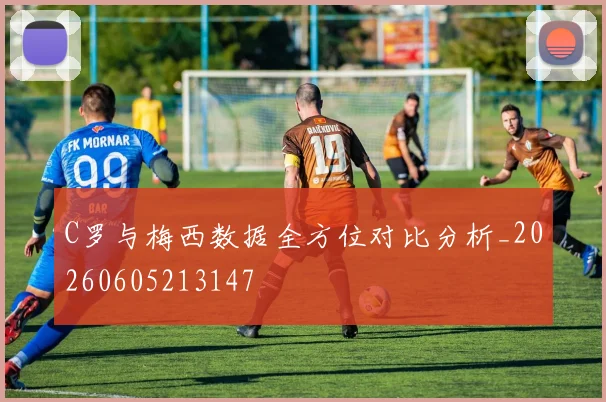 C罗与梅西数据全方位对比分析_20260605213147