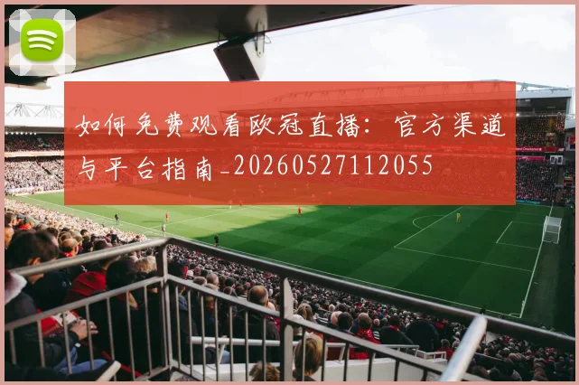 如何免费观看欧冠直播:官方渠道与平台指南_20260527112055